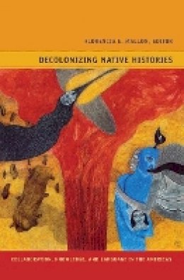 Florencia E. Mallon - Decolonizing Native Histories: Collaboration, Knowledge, and Language in the Americas - 9780822351528 - V9780822351528