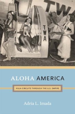 Adria L. Imada - Aloha America: Hula Circuits through the U.S. Empire - 9780822352075 - V9780822352075