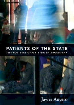 Javier Auyero - Patients of the State: The Politics of Waiting in Argentina - 9780822352334 - V9780822352334