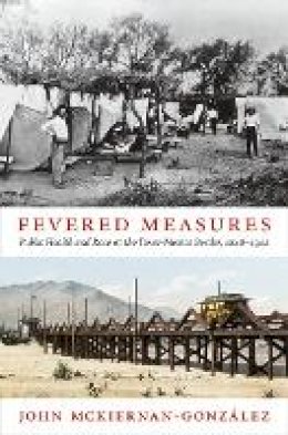 John Mckiernan-González - Fevered Measures: Public Health and Race at the Texas-Mexico Border, 1848–1942 - 9780822352570 - V9780822352570