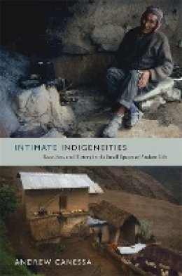 Andrew Canessa - Intimate Indigeneities: Race, Sex, and History in the Small Spaces of Andean Life - 9780822352679 - V9780822352679