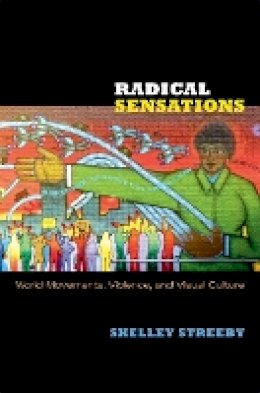 Shelley Streeby - Radical Sensations: World Movements, Violence, and Visual Culture - 9780822352914 - V9780822352914