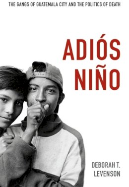 Deborah T. Levenson - Adios Nino: The Gangs of Guatemala City and the Politics of Death - 9780822353157 - V9780822353157