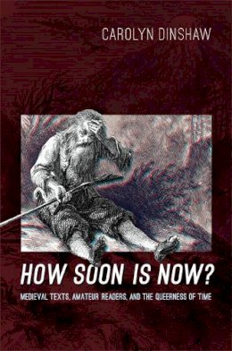 Carolyn Dinshaw - How Soon Is Now?: Medieval Texts, Amateur Readers, and the Queerness of Time - 9780822353676 - V9780822353676