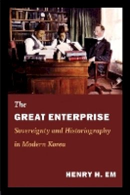 Henry Em - The Great Enterprise: Sovereignty and Historiography in Modern Korea - 9780822353720 - V9780822353720