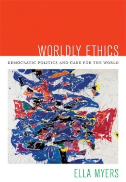 Ella Myers - Worldly Ethics: Democratic Politics and Care for the World - 9780822353997 - V9780822353997