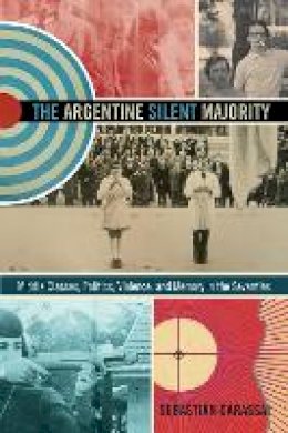 Sebastián Carassai - The Argentine Silent Majority: Middle Classes, Politics, Violence, and Memory in the Seventies - 9780822355960 - V9780822355960