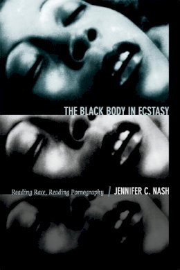 Jennifer C. Nash - The Black Body in Ecstasy: Reading Race, Reading Pornography - 9780822356202 - V9780822356202