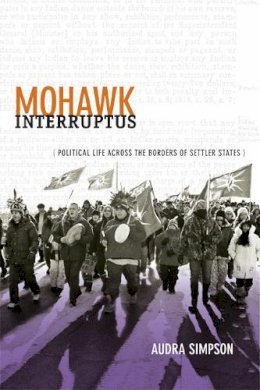 Audra Simpson - Mohawk Interruptus: Political Life Across the Borders of Settler States - 9780822356554 - V9780822356554