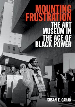 Susan E. Cahan - Mounting Frustration: The Art Museum in the Age of Black Power - 9780822358978 - V9780822358978