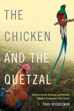 Paul Kockelman - The Chicken and the Quetzal: Incommensurate Ontologies and Portable Values in Guatemala´s Cloud Forest - 9780822360728 - V9780822360728