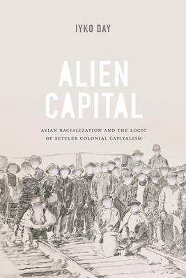 Iyko Day - Alien Capital: Asian Racialization and the Logic of Settler Colonial Capitalism - 9780822360797 - V9780822360797