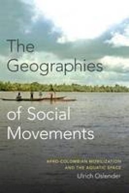 Ulrich Oslender - The Geographies of Social Movements: Afro-Colombian Mobilization and the Aquatic Space - 9780822361220 - V9780822361220
