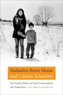 Aya Hirata Kimura - Radiation Brain Moms and Citizen Scientists: The Gender Politics of Food Contamination after Fukushima - 9780822361992 - V9780822361992