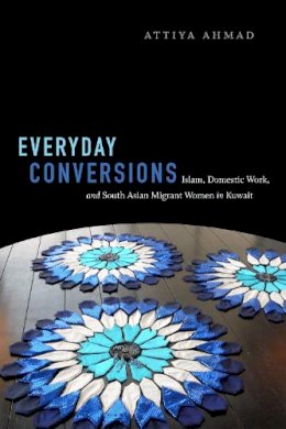 Attiya Ahmad - Everyday Conversions: Islam, Domestic Work, and South Asian Migrant Women in Kuwait - 9780822363446 - V9780822363446