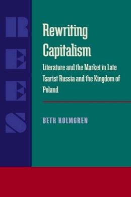 Beth Holmgren - Rewriting Capitalism: Literature and the Market in Late Tsarist Russia and the Kingdom of Poland - 9780822956792 - KEX0211910