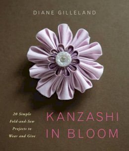 Diane Gilleland - Kanzashi in Bloom: 20 Simple Fold-and-Sew Projects to Wear and Give - 9780823084814 - V9780823084814