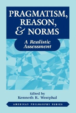 Kenneth Westphal - Pragmatism, Reason, and Norms: A Realistic Assessment - 9780823218189 - V9780823218189