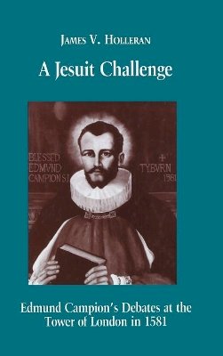 James V. Holleran - A Jesuit Challenge: Edmond Campion´s Debates at the Tower of London in 1581 - 9780823218875 - V9780823218875