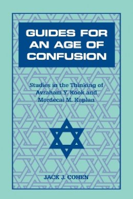Jack J. Cohen - Guides For an Age of Confusion: Studies in the Thinking of Avraham Y. Kook and Mordecai M. Kaplan - 9780823220038 - V9780823220038