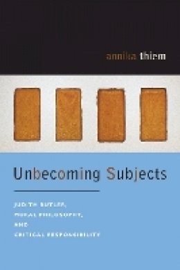 Annika Thiem - Unbecoming Subjects: Judith Butler, Moral Philosophy, and Critical Responsibility - 9780823228997 - V9780823228997 Annika Thiem - Unbecoming Subjects: Judith Butler, Moral Philosophy, and Critical Responsibility - 9780823228997 - V9780823228997