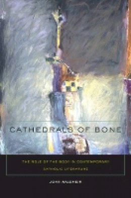 John C. Waldmeir - Cathedrals of Bone: The Role of the Body in Contemporary Catholic Literature - 9780823230600 - V9780823230600