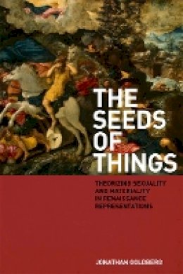 Jonathan Goldberg - The Seeds of Things: Theorizing Sexuality and Materiality in Renaissance Representations - 9780823230679 - V9780823230679