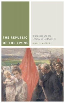 Miguel Vatter - The Republic of the Living: Biopolitics and the Critique of Civil Society - 9780823256020 - V9780823256020