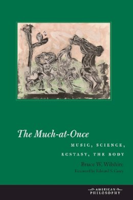 Bruce W. Wilshire - The Much-at-Once: Music, Science, Ecstasy, the Body - 9780823268344 - V9780823268344