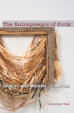 Catherine Toal - The Entrapments of Form: Cruelty and Modern Literature - 9780823269341 - V9780823269341