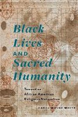 Carol Wayne White - Black Lives and Sacred Humanity: Toward an African American Religious Naturalism - 9780823269815 - V9780823269815
