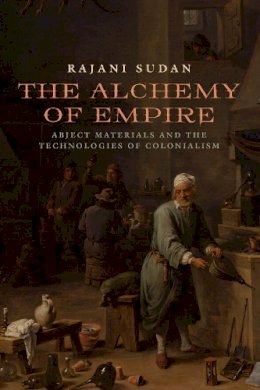 Rajani Sudan - The Alchemy of Empire: Abject Materials and the Technologies of Colonialism - 9780823270675 - V9780823270675