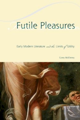 Corey McEleney - Futile Pleasures: Early Modern Literature and the Limits of Utility - 9780823272662 - V9780823272662 Corey McEleney - Futile Pleasures: Early Modern Literature and the Limits of Utility - 9780823272662 - V9780823272662