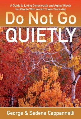 George Cappannelli - Do Not Go Quietly: A Guide to Living Consciously and Aging Wisely for People Who Weren't Born Yesterday - 9780825307492 - V9780825307492