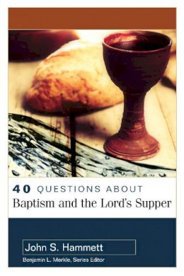 John S. Hammett - 40 Questions About Baptism and the Lord`s Supper - 9780825442773 - V9780825442773