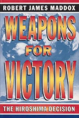 Robert James Maddox - Weapons for Victory: The Hiroshima Decision Fifty Years Later - 9780826215628 - V9780826215628