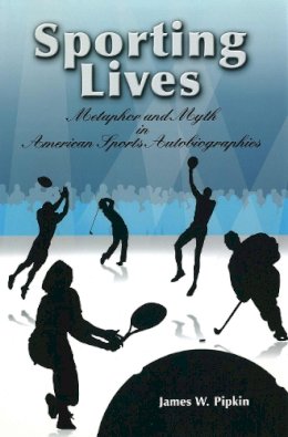 James W. Pipkin - Sporting Lives: Metaphor and Myth in American Sports Autobiographies (SPORTS & AMERICAN CULTURE) - 9780826217790 - V9780826217790 James W. Pipkin - Sporting Lives: Metaphor and Myth in American Sports Autobiographies (SPORTS & AMERICAN CULTURE) - 9780826217790 - V9780826217790