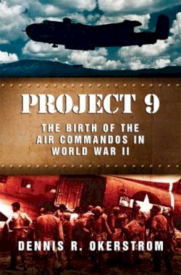 Dennis R. Okerstrom - Project 9: The Birth of the Air Commandos in World War II (American Military Experience) - 9780826220271 - V9780826220271