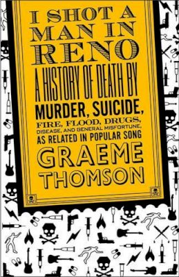 Graeme Thomson - I Shot a Man in Reno: A History of Death by Murder, Suicide, Fire, Flood, Drugs, Disease and General Misadventure, as Related in Popular Song - 9780826428578 - V9780826428578