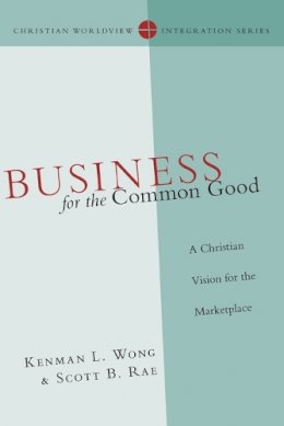 Kenman L. Wong - Business for the Common Good: A Christian Vision for the Marketplace (Christian Worldview Integration Series) - 9780830828166 - V9780830828166