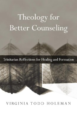 Virginia Todd Holeman - Theology for Better Counseling – Trinitarian Reflections for Healing and Formation - 9780830839728 - V9780830839728