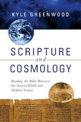 Kyle Greenwood - Scripture and Cosmology – Reading the Bible Between the Ancient World and Modern Science - 9780830840786 - V9780830840786