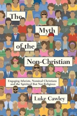 Luke Cawley - The Myth of the Non–Christian – Engaging Atheists, Nominal Christians and the Spiritual But Not Religious - 9780830844500 - V9780830844500