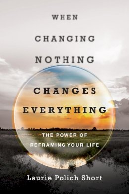 Laurie Polich Short - When Changing Nothing Changes Everything – The Power of Reframing Your Life - 9780830844791 - V9780830844791