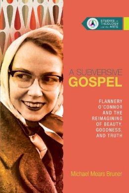 Michael Mears Bruner - A Subversive Gospel – Flannery O`Connor and the Reimagining of Beauty, Goodness, and Truth - 9780830850662 - V9780830850662