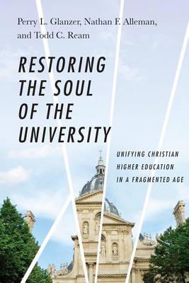 Perry L Glanzer - Restoring the Soul of the University: Unifying Christian Higher Education in a Fragmented Age - 9780830851614 - V9780830851614