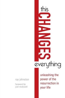 Ray Johnston - This Changes Everything – Unleashing the Power of the Resurrection in Your Life - 9780830857685 - V9780830857685