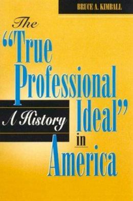 Bruce A. Kimball - The True Professional Ideal in America. A History.  - 9780847681433 - V9780847681433