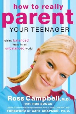Ross Campbell - How to Really Parent Your Teenager: Raising Balanced Teens in an Unbalanced World - 9780849945427 - V9780849945427