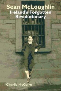Charlie Mcguire - Sean McLoughlin: Ireland's Forgotten Revolutionary - 9780850367058 - V9780850367058